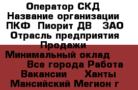 Оператор СКД › Название организации ­ ПКФ "Пиорит-ДВ", ЗАО › Отрасль предприятия ­ Продажи › Минимальный оклад ­ 25 000 - Все города Работа » Вакансии   . Ханты-Мансийский,Мегион г.